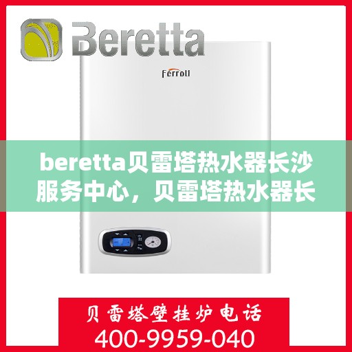 beretta贝雷塔热水器长沙服务中心，贝雷塔热水器长沙服务中心，专业维修与优质服务同步进行