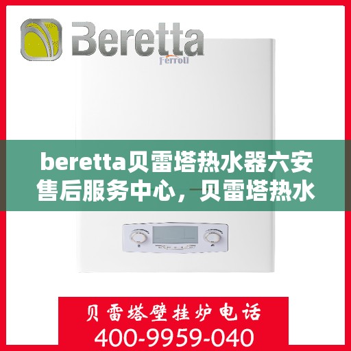 beretta贝雷塔热水器六安售后服务中心，贝雷塔热水器六安售后服务中心，专业维修与优质服务同步进行