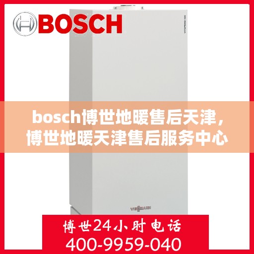 bosch博世地暖售后天津，博世地暖天津售后服务中心，专业维修与保养服务