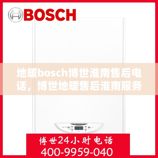 地暖bosch博世淮南售后电话，博世地暖售后淮南服务热线