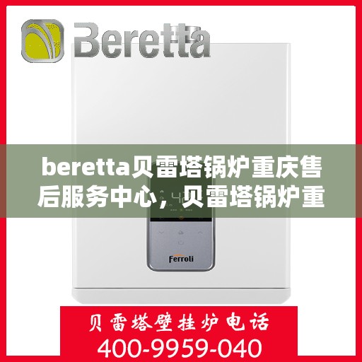 beretta贝雷塔锅炉重庆售后服务中心，贝雷塔锅炉重庆售后服务中心，专业维修与优质服务