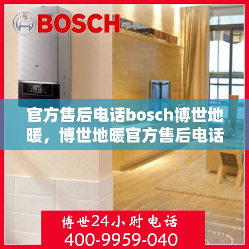 官方售后电话bosch博世地暖，博世地暖官方售后电话详解