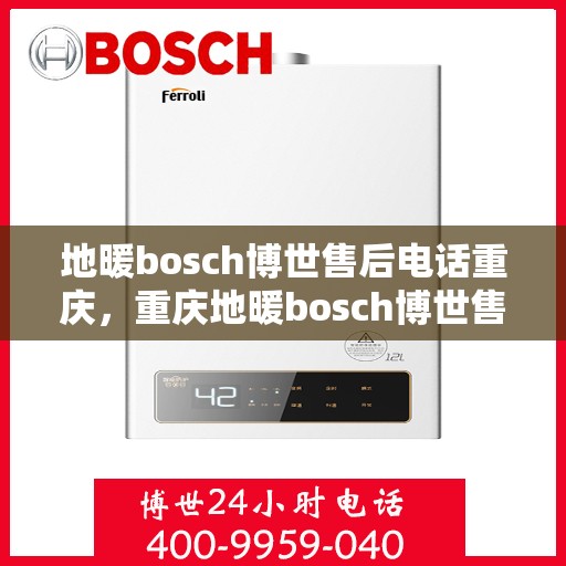 地暖bosch博世售后电话重庆，重庆地暖bosch博世售后专业维修服务电话公布
