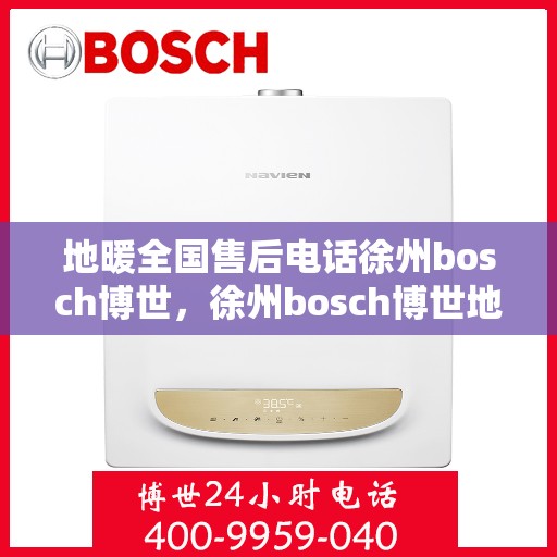 地暖全国售后电话徐州bosch博世，徐州bosch博世地暖全国售后热线电话，专业维修服务团队为您温暖护航