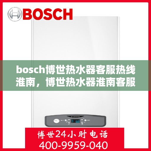 bosch博世热水器客服热线淮南，博世热水器淮南客服热线全解析