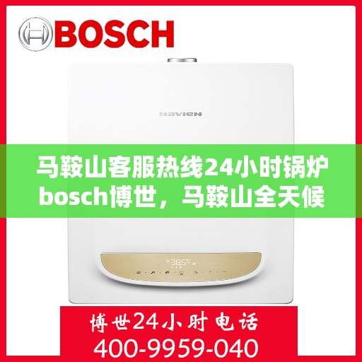 马鞍山客服热线24小时锅炉bosch博世，马鞍山全天候客服热线，锅炉bosch博世专业服务不打烊