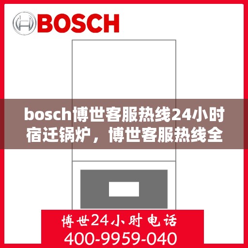 bosch博世客服热线24小时宿迁锅炉，博世客服热线全天候服务宿迁锅炉问题解答