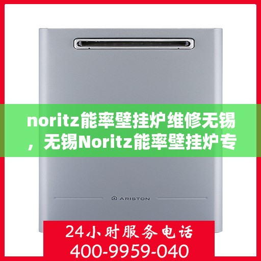 noritz能率壁挂炉维修无锡，无锡Noritz能率壁挂炉专业维修服务
