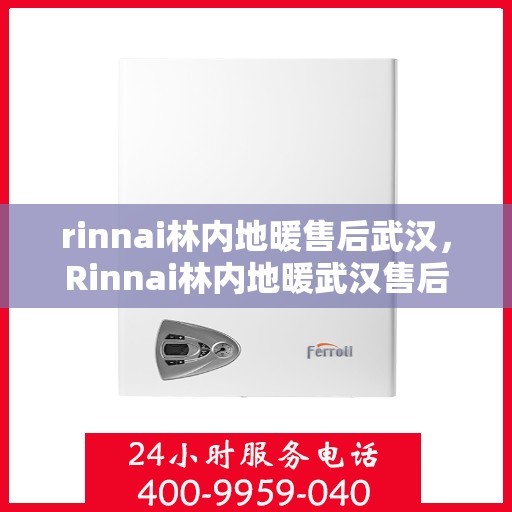 rinnai林内地暖售后武汉，Rinnai林内地暖武汉售后服务中心，专业维修，贴心服务