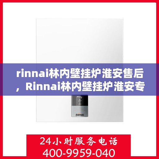 rinnai林内壁挂炉淮安售后，Rinnai林内壁挂炉淮安专业售后服务，贴心关怀，温暖您的生活