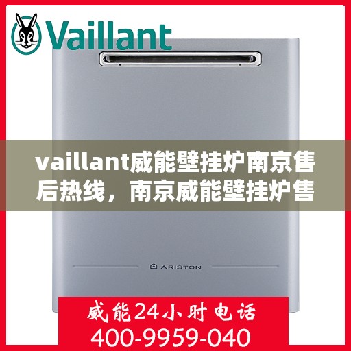 vaillant威能壁挂炉南京售后热线，南京威能壁挂炉售后热线，专业维修与技术支持团队为您服务