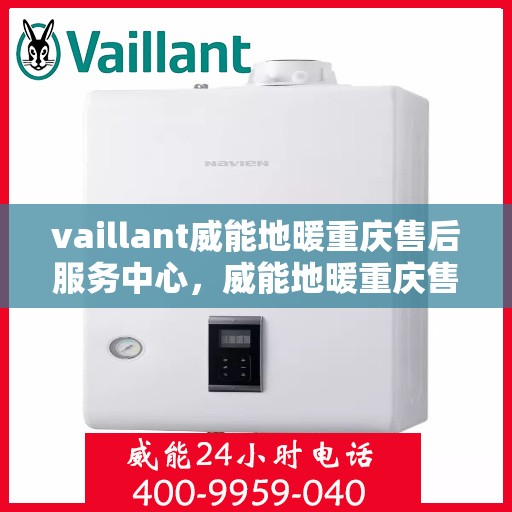 vaillant威能地暖重庆售后服务中心，威能地暖重庆售后服务中心，专业维修，贴心服务