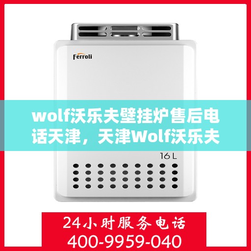 wolf沃乐夫壁挂炉售后电话天津，天津Wolf沃乐夫壁挂炉售后电话及维修服务指南