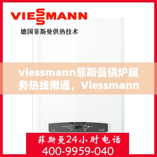 viessmann菲斯曼锅炉服务热线南通，Viessmann菲斯曼锅炉南通服务热线全面支持，专业解决您的供热需求