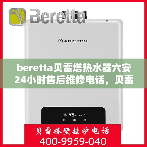 beretta贝雷塔热水器六安24小时售后维修电话，贝雷塔热水器六安售后维修热线全天候服务，专业解决您的热水器问题！
