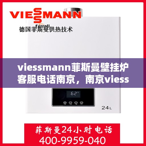 viessmann菲斯曼壁挂炉客服电话南京，南京viessmann菲斯曼壁挂炉客服热线及售后支持指南