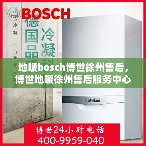 地暖bosch博世徐州售后，博世地暖徐州售后服务中心，专业维修与保养服务
