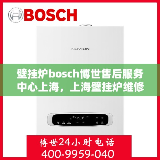 壁挂炉bosch博世售后服务中心上海，上海壁挂炉维修专家，博世售后服务中心