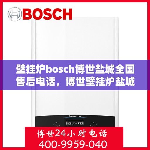 壁挂炉bosch博世盐城全国售后电话，博世壁挂炉盐城售后热线，专业维修与全国服务热线电话全攻略