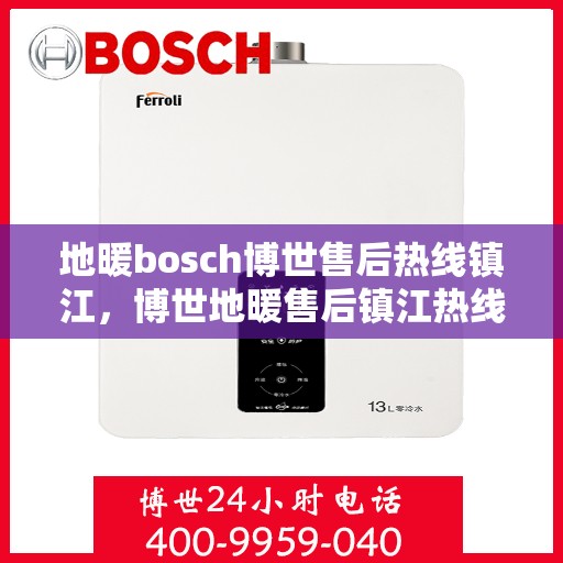 地暖bosch博世售后热线镇江，博世地暖售后镇江热线，专业维修与服务的热线通道