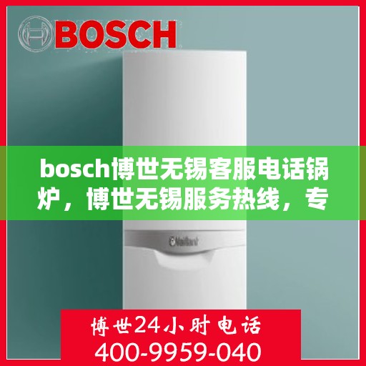 bosch博世无锡客服电话锅炉，博世无锡服务热线，专业解答锅炉问题，贴心服务就在身边
