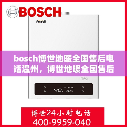 bosch博世地暖全国售后电话温州，博世地暖全国售后热线在温州，专业维修与贴心服务一站式解决！