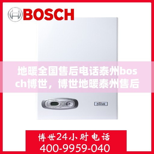 地暖全国售后电话泰州bosch博世，博世地暖泰州售后热线，专业解决Bosch地暖全国售后问题