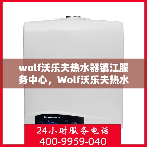 wolf沃乐夫热水器镇江服务中心，Wolf沃乐夫热水器镇江专业服务中心