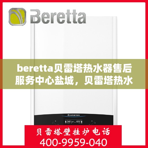 beretta贝雷塔热水器售后服务中心盐城，贝雷塔热水器盐城售后服务中心，专业维修，贴心服务