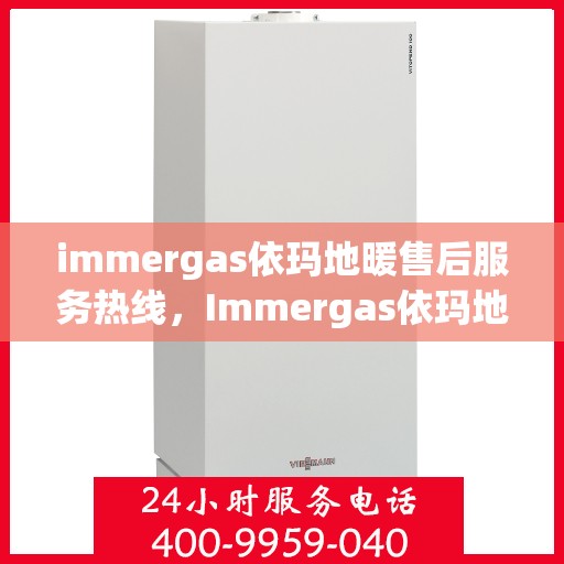 immergas依玛地暖售后服务热线，Immergas依玛地暖，专业售后服务热线，温暖您的生活