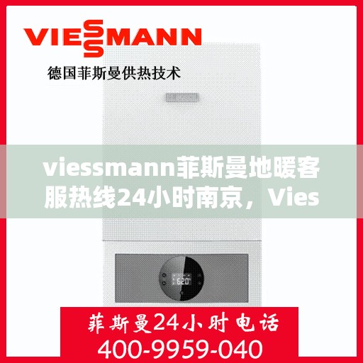 viessmann菲斯曼地暖客服热线24小时南京，Viessmann菲斯曼地暖南京24小时客服热线全攻略