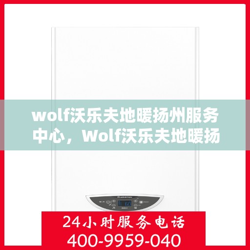 wolf沃乐夫地暖扬州服务中心，Wolf沃乐夫地暖扬州专业服务中心