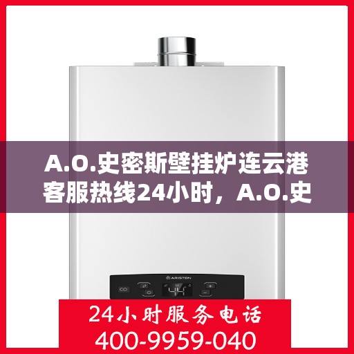 A.O.史密斯壁挂炉连云港客服热线24小时，A.O.史密斯壁挂炉连云港全天候客服热线，贴心服务不打烊