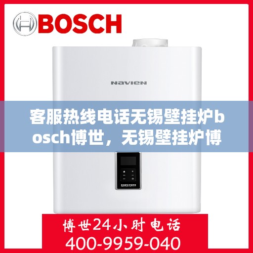 客服热线电话无锡壁挂炉bosch博世，无锡壁挂炉博世品牌客服热线电话全解析