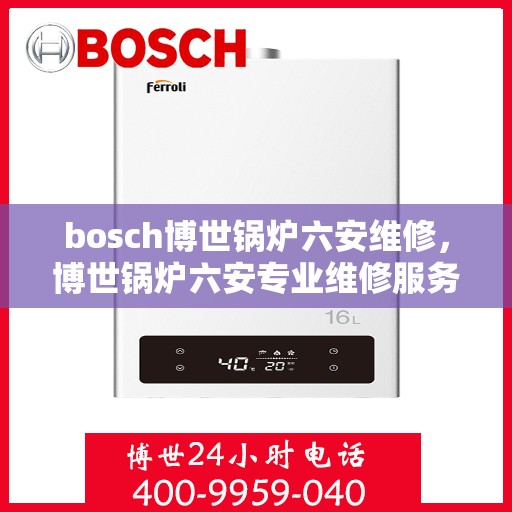bosch博世锅炉六安维修，博世锅炉六安专业维修服务