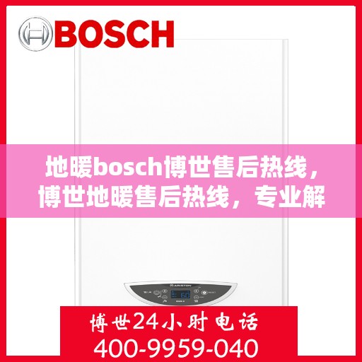 地暖bosch博世售后热线，博世地暖售后热线，专业解决您的地暖问题
