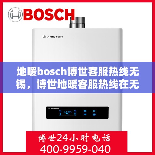 地暖bosch博世客服热线无锡，博世地暖客服热线在无锡，专业解答您的疑问与需求