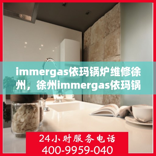 immergas依玛锅炉维修徐州，徐州immergas依玛锅炉专业维修服务