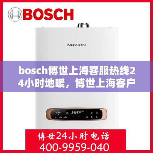 bosch博世上海客服热线24小时地暖，博世上海客户服务热线，全天候地暖咨询与支持