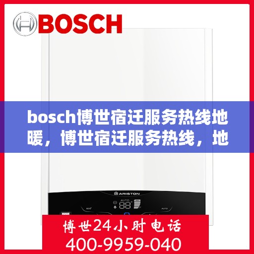 bosch博世宿迁服务热线地暖，博世宿迁服务热线，地暖专业维护与解决方案