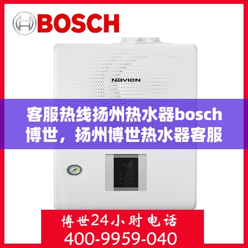 客服热线扬州热水器bosch博世，扬州博世热水器客服热线全面解析