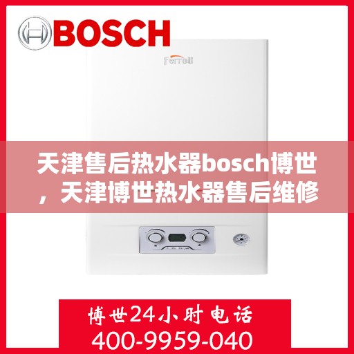 天津售后热水器bosch博世，天津博世热水器售后维修服务解析