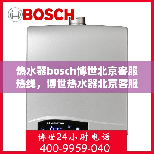 热水器bosch博世北京客服热线，博世热水器北京客服热线，专业解答，贴心服务
