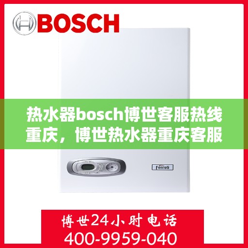 热水器bosch博世客服热线重庆，博世热水器重庆客服热线全攻略