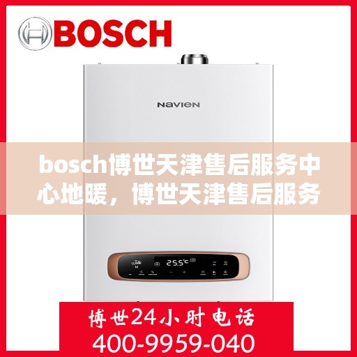 bosch博世天津售后服务中心地暖，博世天津售后服务中心，专业地暖维护与售后支持