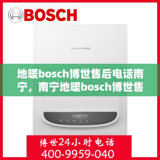地暖bosch博世售后电话南宁，南宁地暖bosch博世售后专业维修服务电话公布