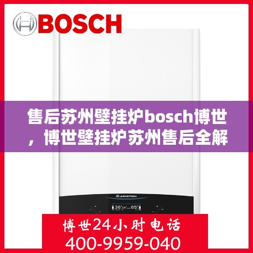 售后苏州壁挂炉bosch博世，博世壁挂炉苏州售后全解析，专业维修与贴心服务