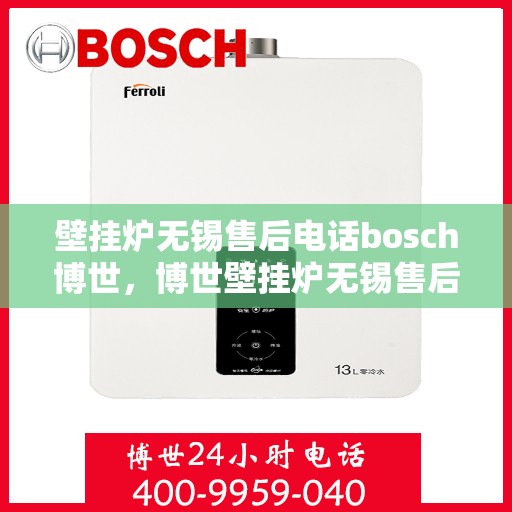 壁挂炉无锡售后电话bosch博世，博世壁挂炉无锡售后专线，专业维修与技术支持团队为您服务