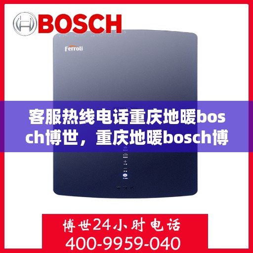 客服热线电话重庆地暖bosch博世，重庆地暖bosch博世，专业客服热线电话全解析