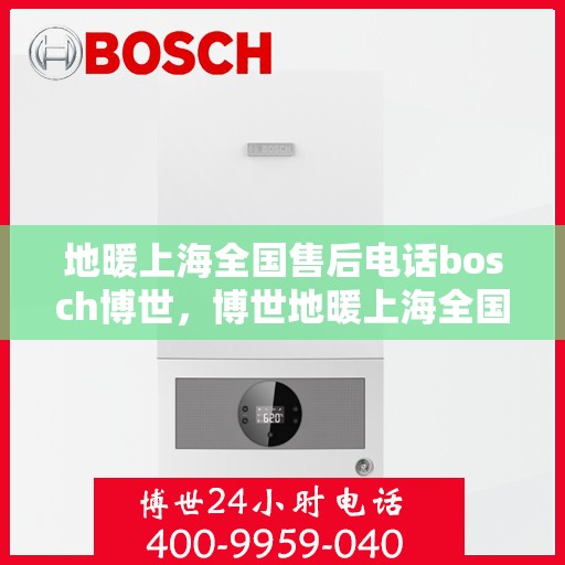 地暖上海全国售后电话bosch博世，博世地暖上海全国售后热线电话服务